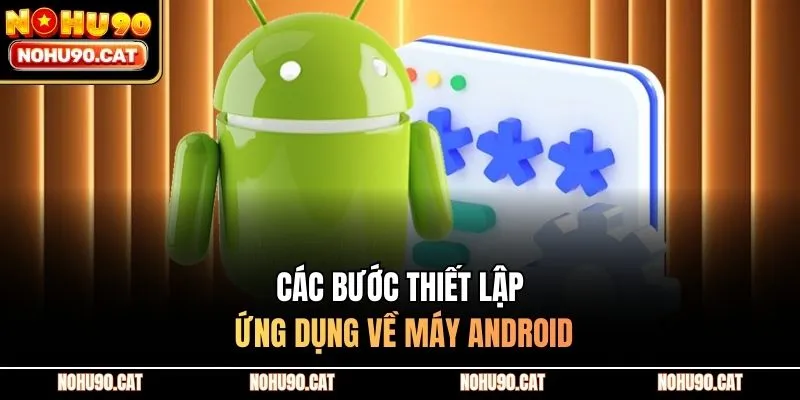 Các bước thiết lập ứng dụng về máy Android