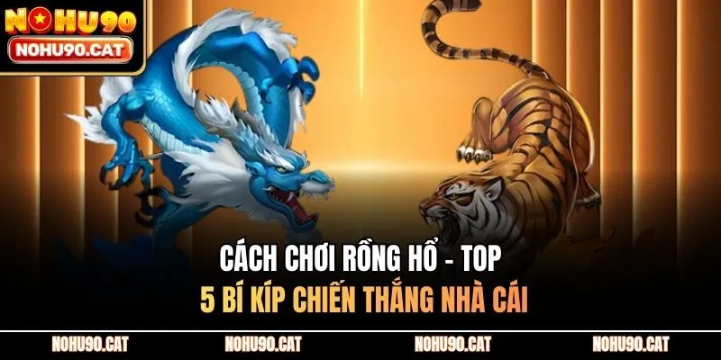 Cách Chơi Rồng Hổ - Top 5 Bí Kíp Chiến Thắng Nhà Cái