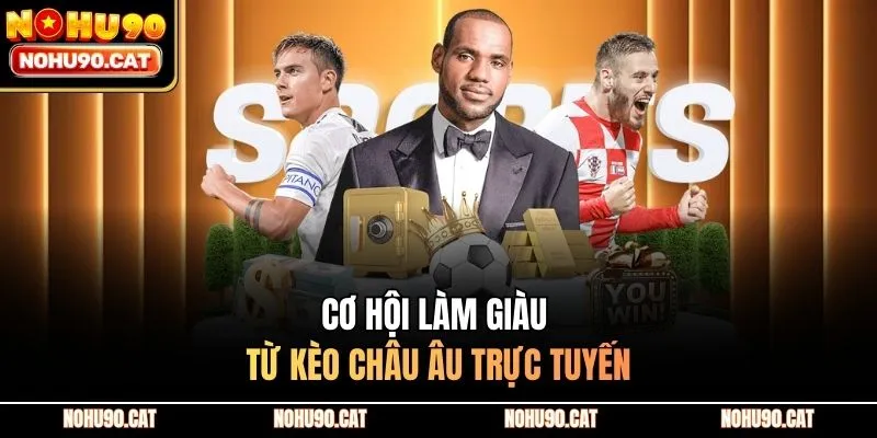 Cơ hội làm giàu từ kèo châu Âu trực tuyến