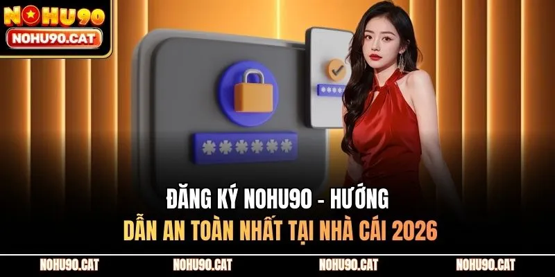 Đăng Ký Nohu90 - Hướng Dẫn An Toàn Nhất Tại Nhà Cái 2026
