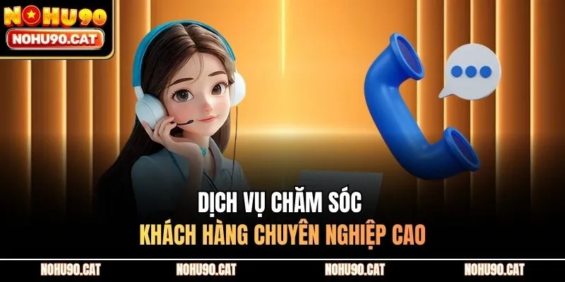 Dịch vụ chăm sóc khách hàng chuyên nghiệp cao
