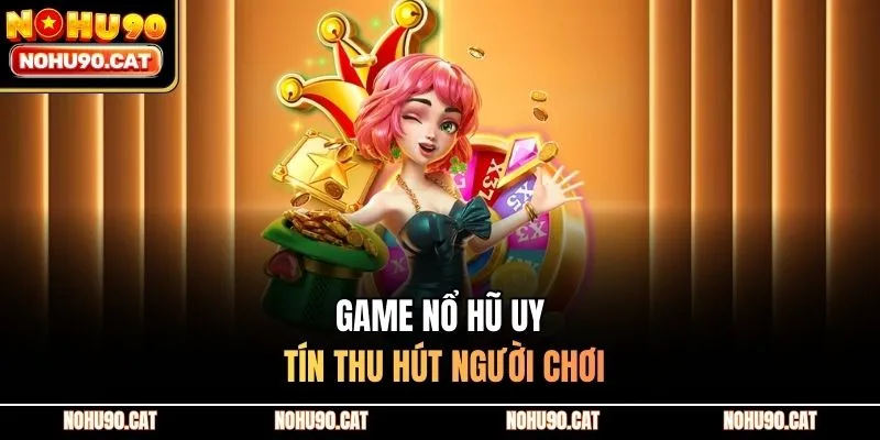 Game nổ hũ uy tín thu hút người chơi