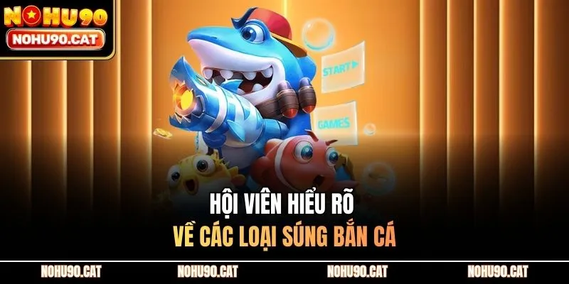 Hội viên hiểu rõ về các loại súng bắn cá