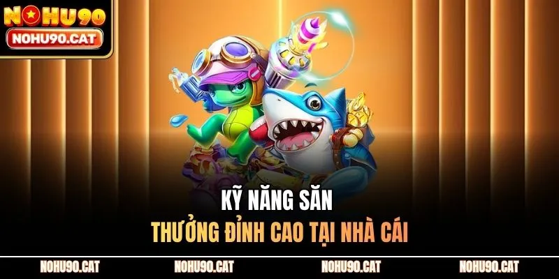 Kỹ năng săn thưởng đỉnh cao tại nhà cái
