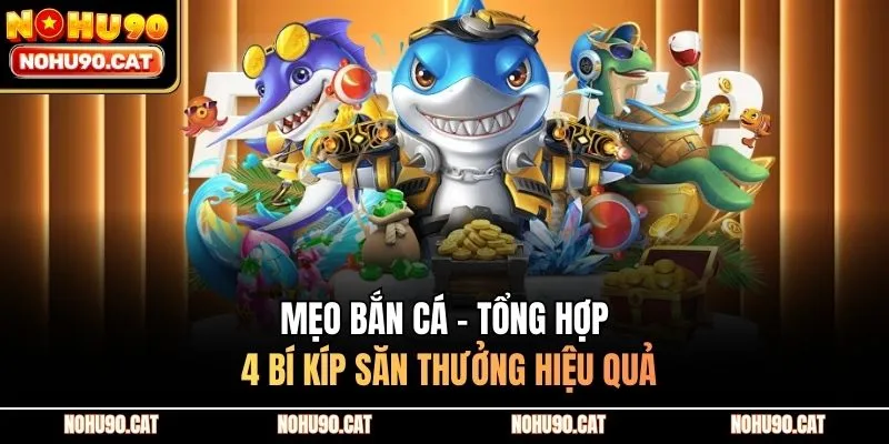 Mẹo Bắn Cá - Tổng Hợp 4 Bí Kíp Săn Thưởng Hiệu Quả