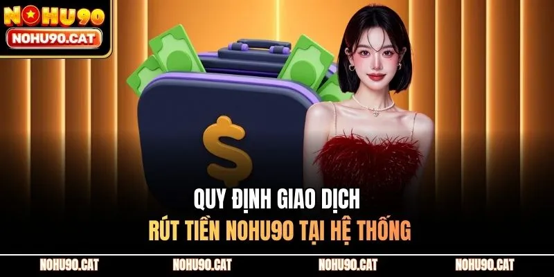 Quy định giao dịch rút tiền Nohu90 tại hệ thống