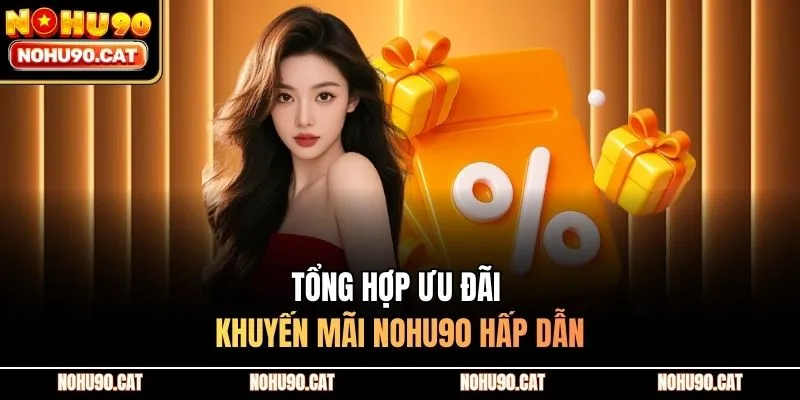 Tổng hợp ưu đãi khuyến mãi Nohu90 hấp dẫn